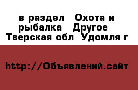  в раздел : Охота и рыбалка » Другое . Тверская обл.,Удомля г.
